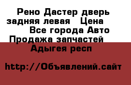 Рено Дастер дверь задняя левая › Цена ­ 20 000 - Все города Авто » Продажа запчастей   . Адыгея респ.